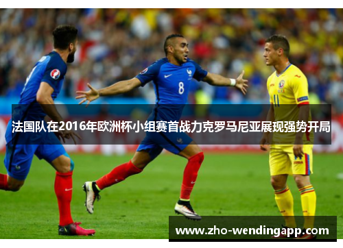 法国队在2016年欧洲杯小组赛首战力克罗马尼亚展现强势开局 法国队在2016年欧洲杯小组赛首战力克罗马尼亚展现强势开局