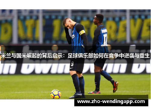 米兰与国米崛起的背后启示：足球俱乐部如何在竞争中逆袭与重生