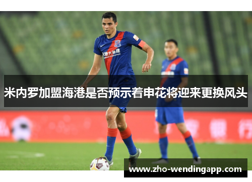 米内罗加盟海港是否预示着申花将迎来更换风头