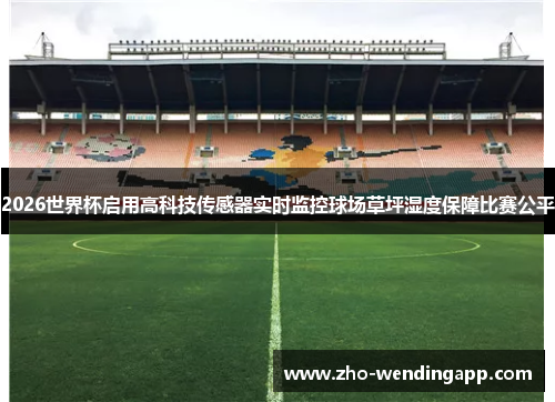 2026世界杯启用高科技传感器实时监控球场草坪湿度保障比赛公平