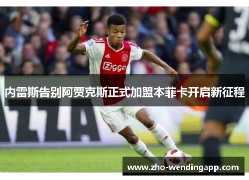 内雷斯告别阿贾克斯正式加盟本菲卡开启新征程