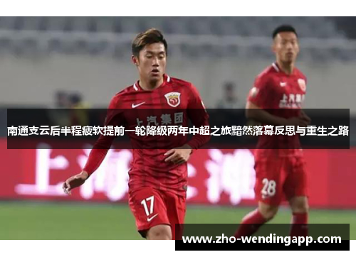 南通支云后半程疲软提前一轮降级两年中超之旅黯然落幕反思与重生之路 南通支云后半程疲软提前一轮降级两年中超之旅黯然落幕反思与重生之路