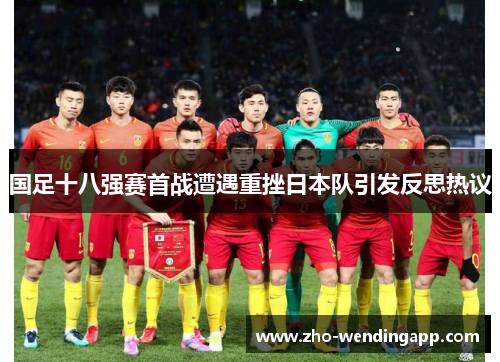 国足十八强赛首战遭遇重挫日本队引发反思热议 国足十八强赛首战遭遇重挫日本队引发反思热议