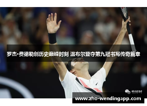 罗杰·费德勒创历史巅峰时刻 温布尔登夺第九冠书写传奇篇章