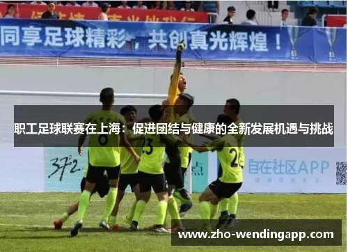 职工足球联赛在上海：促进团结与健康的全新发展机遇与挑战