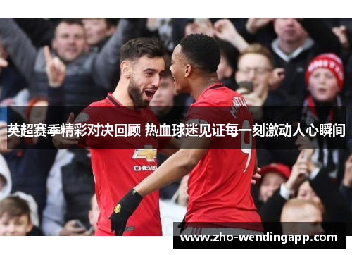 英超赛季精彩对决回顾 热血球迷见证每一刻激动人心瞬间