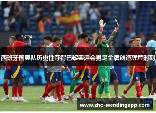 西班牙国奥队历史性夺得巴黎奥运会男足金牌创造辉煌时刻